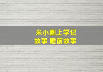 米小圈上学记故事 睡前故事